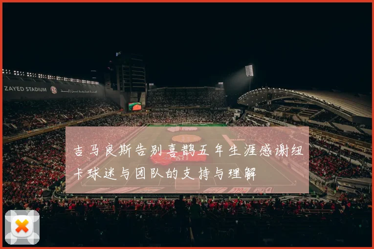 吉马良斯告别喜鹊五年生涯感谢纽卡球迷与团队的支持与理解