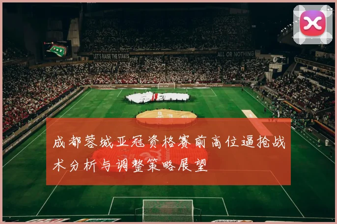 成都蓉城亚冠资格赛前高位逼抢战术分析与调整策略展望