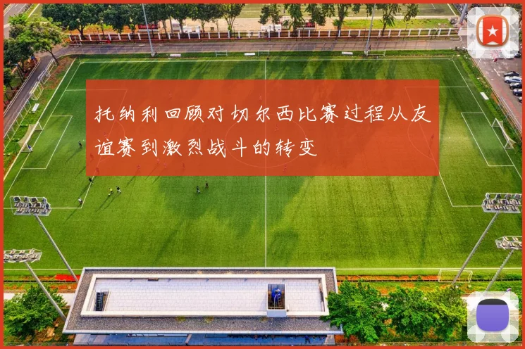 托纳利回顾对切尔西比赛过程从友谊赛到激烈战斗的转变