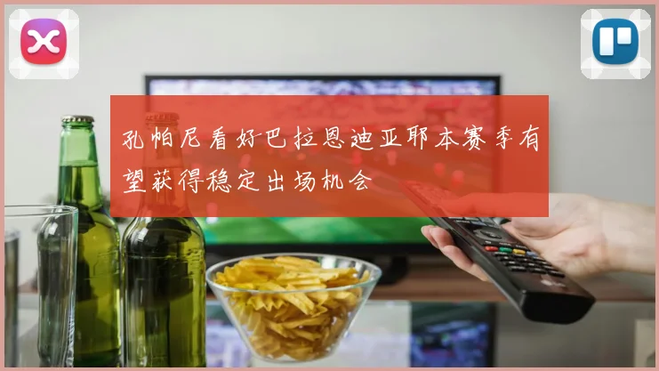 孔帕尼看好巴拉恩迪亚耶本赛季有望获得稳定出场机会